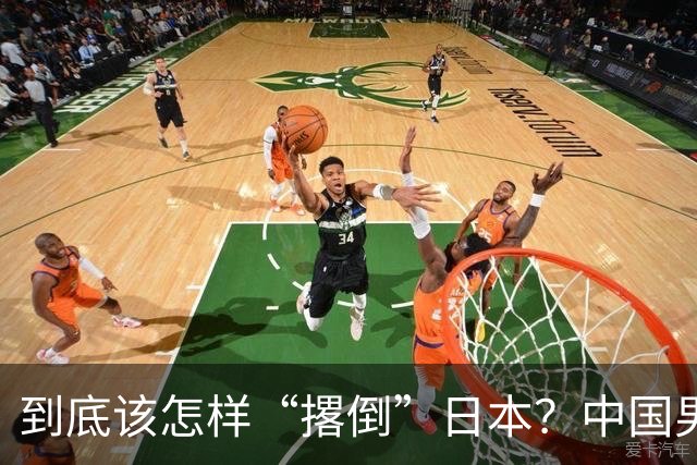 到底该怎样“撂倒”日本？中国男篮惨败日本，前国手李根：我要在场上，高低也得撂倒一个