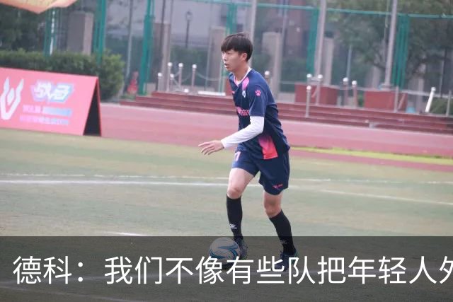 德科：我们不像有些队把年轻人外租 我们要让B队哲学和一线队统一
